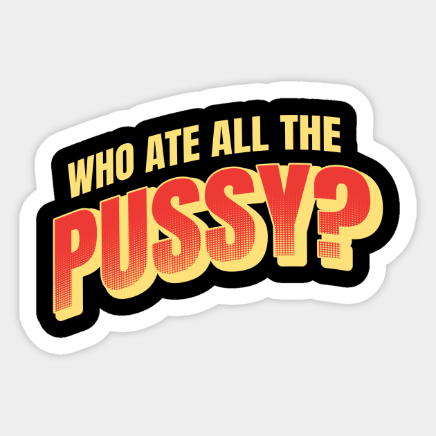 Who Ate All The Pussy Who Ate All The Pussy Sticker Teepublic